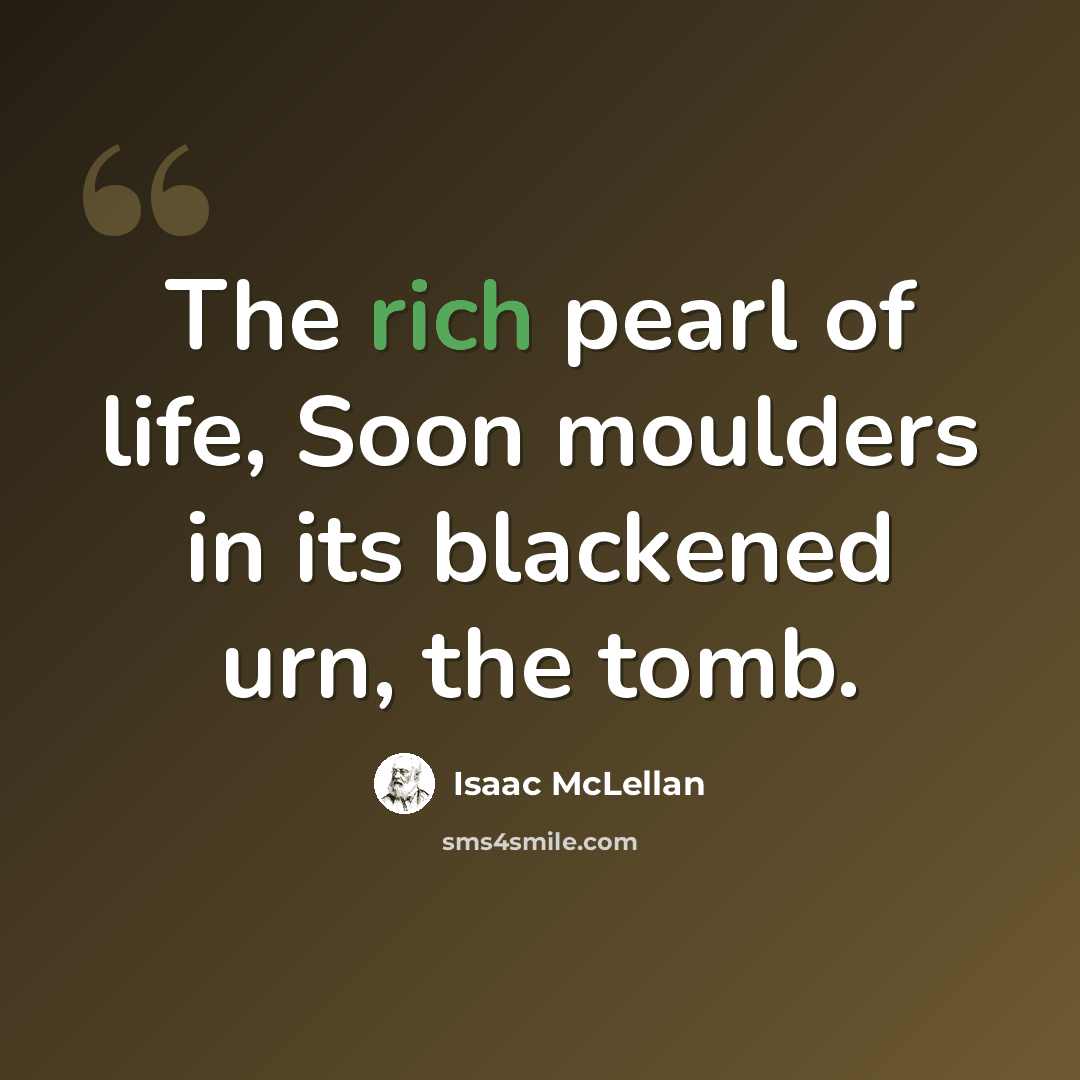 “The rich pearl of life, Soon moulders in its blackened urn, the tomb.” quote by Isaac McLellan