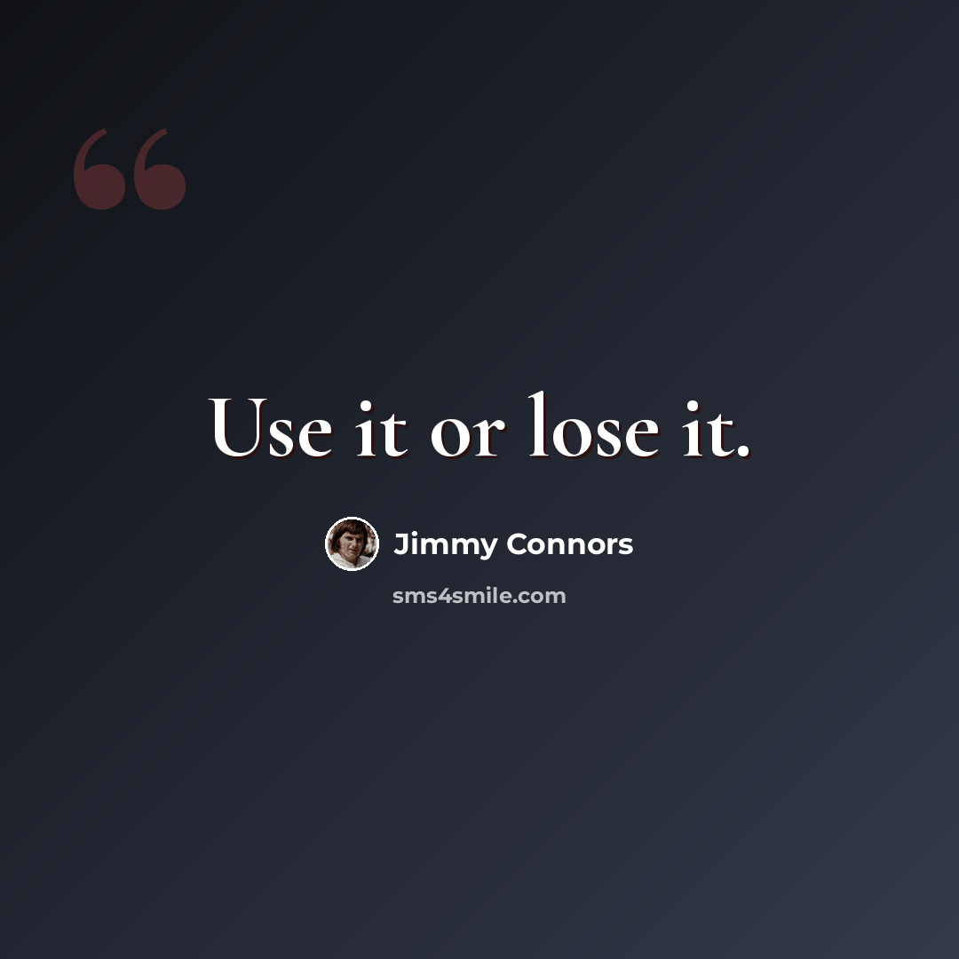 “Use it or lose it.” quote by Jimmy Connors
