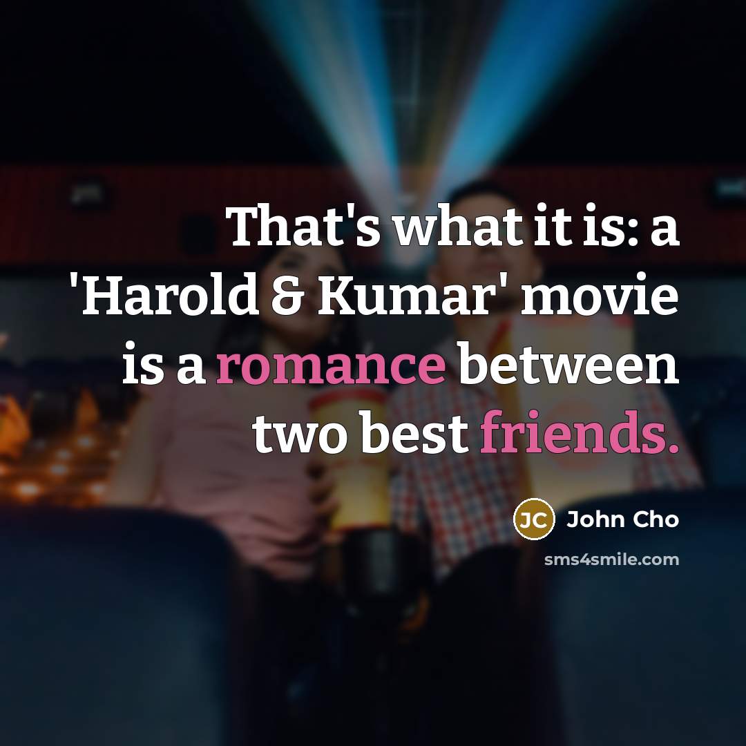 “That's what it is: a 'Harold & Kumar' movie is a romance between two best friends.” quote by John Cho