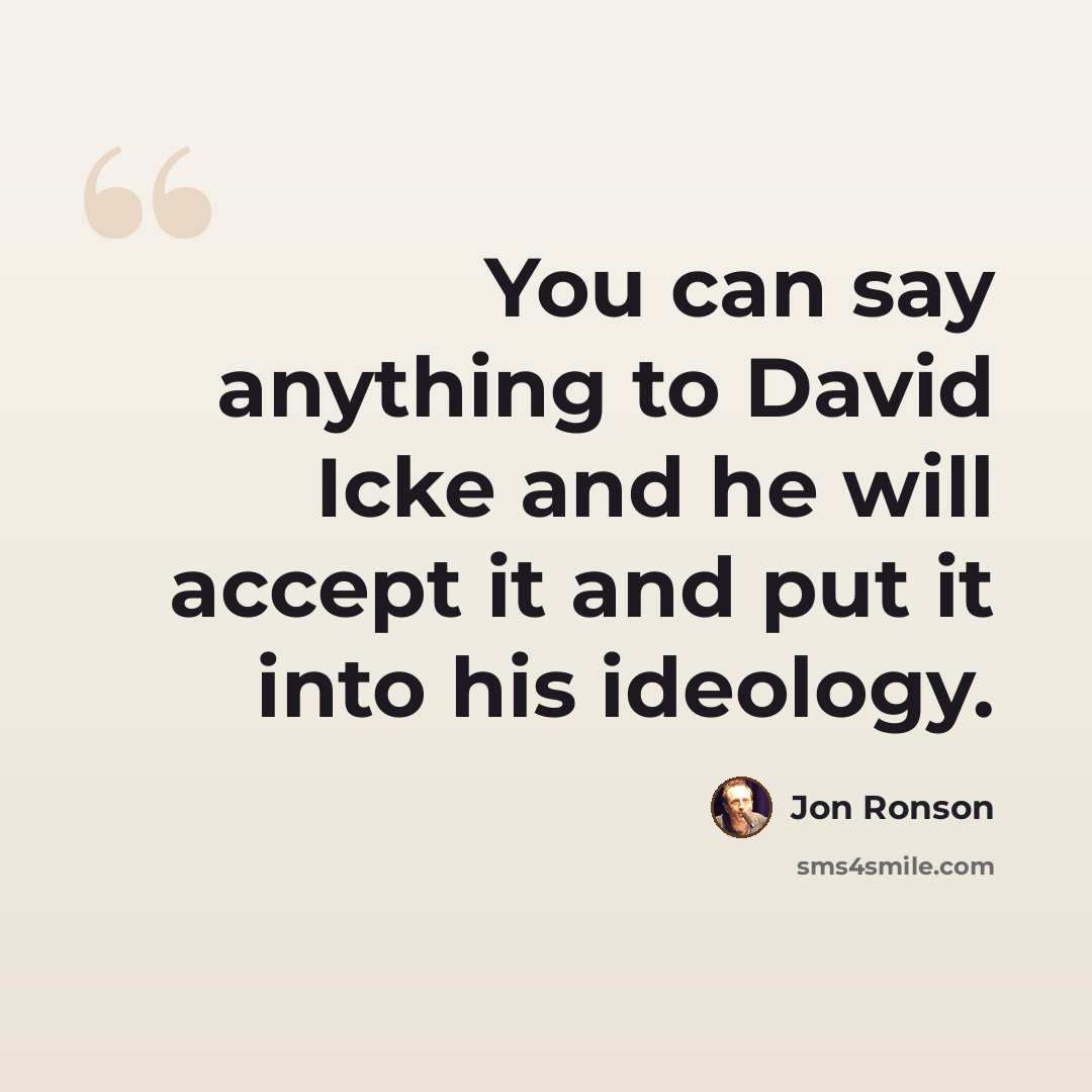 “You can say anything to David Icke and he will accept it and put it into his ideology.” quote by Jon Ronson