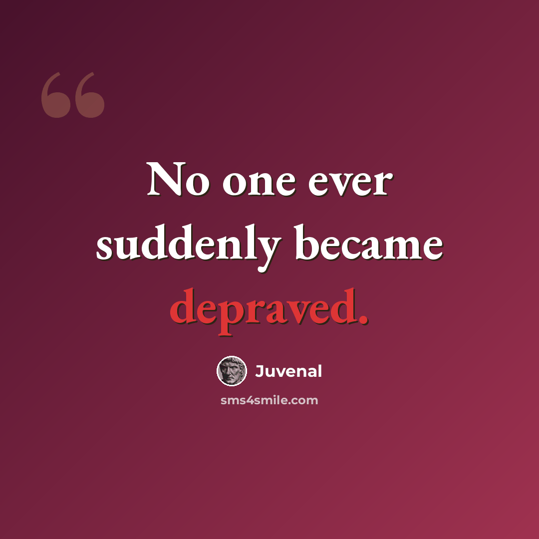 “No one ever suddenly became depraved.” quote by Juvenal