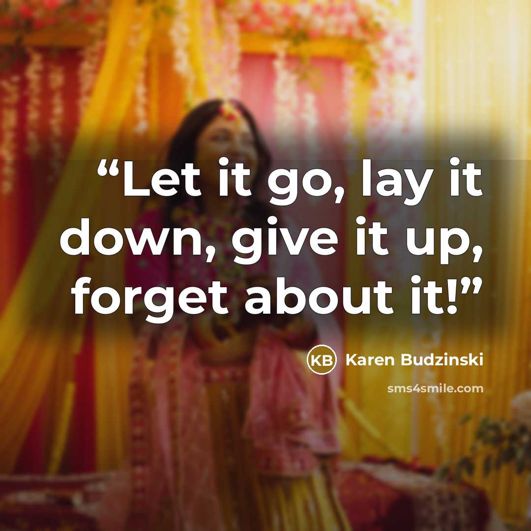 “Let it go, lay it down, give it up, forget about it!” quote by Karen Budzinski