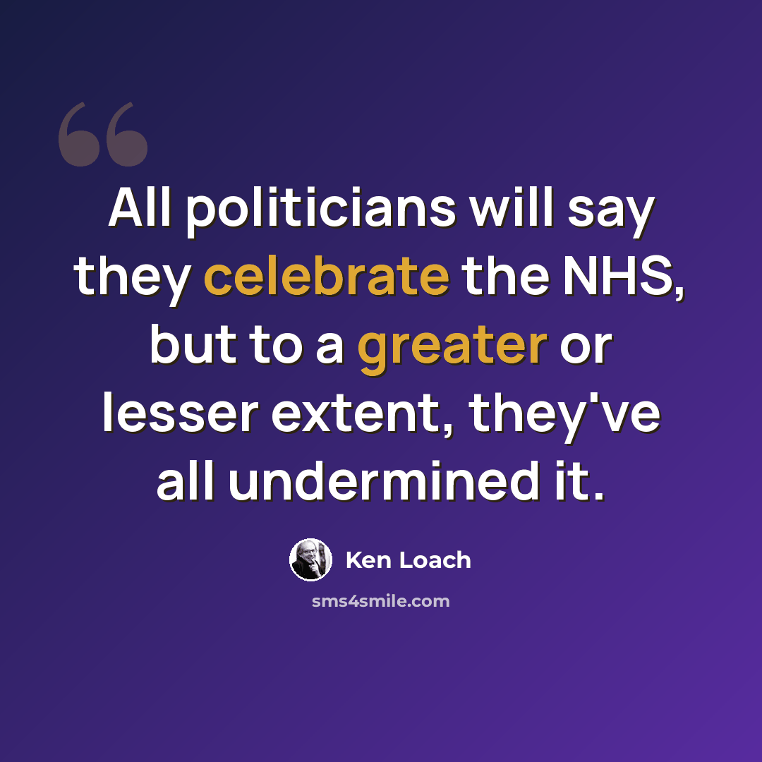 “All politicians will say they celebrate the NHS, but to a greater or lesser extent, they've all undermined it.” quote by Ken Loach