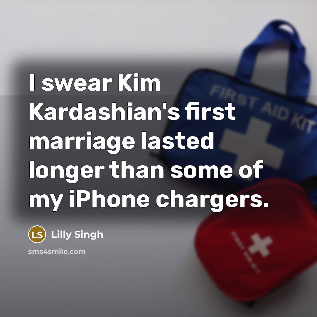 “I swear Kim Kardashian's first marriage lasted longer than some of my iPhone chargers.” quote by Lilly Singh