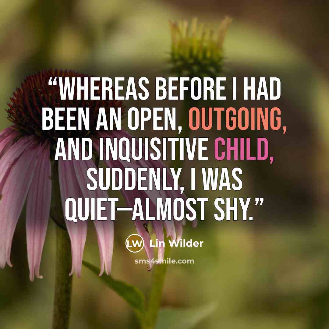 “Whereas before I had been an open, outgoing, and inquisitive child, suddenly, I was quiet—almost shy.” quote by Lin Wilder
