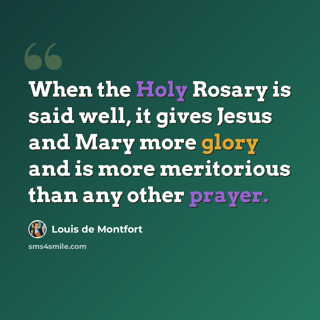 “When the Holy Rosary is said well, it gives Jesus and Mary more glory and is more meritorious than any other prayer.” quote by Louis de Montfort