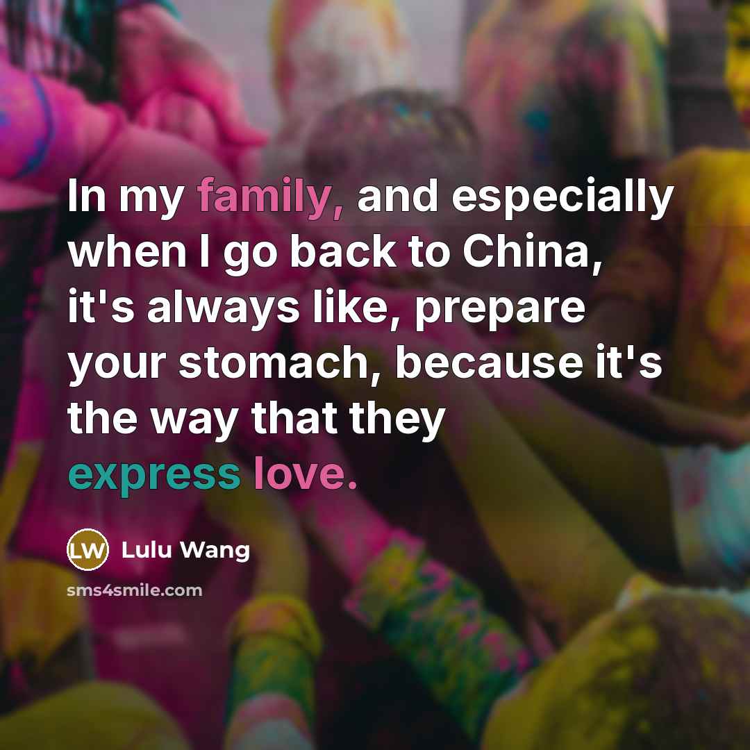 “In my family, and especially when I go back to China, it's always like, prepare your stomach, because it's the way that they express love.” quote by Lulu Wang