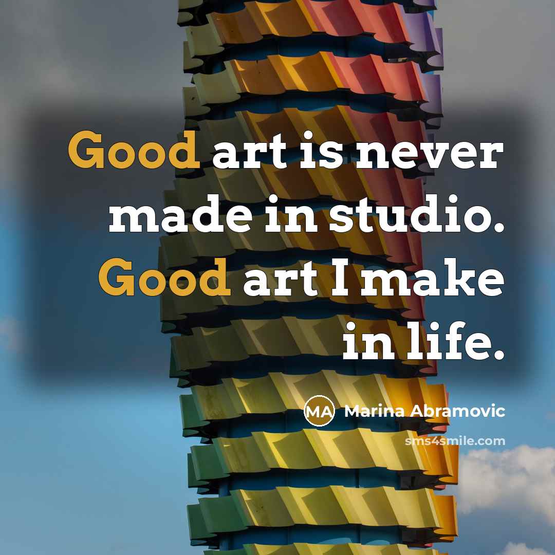 “Good art is never made in studio. Good art I make in life.” quote by Marina Abramovic