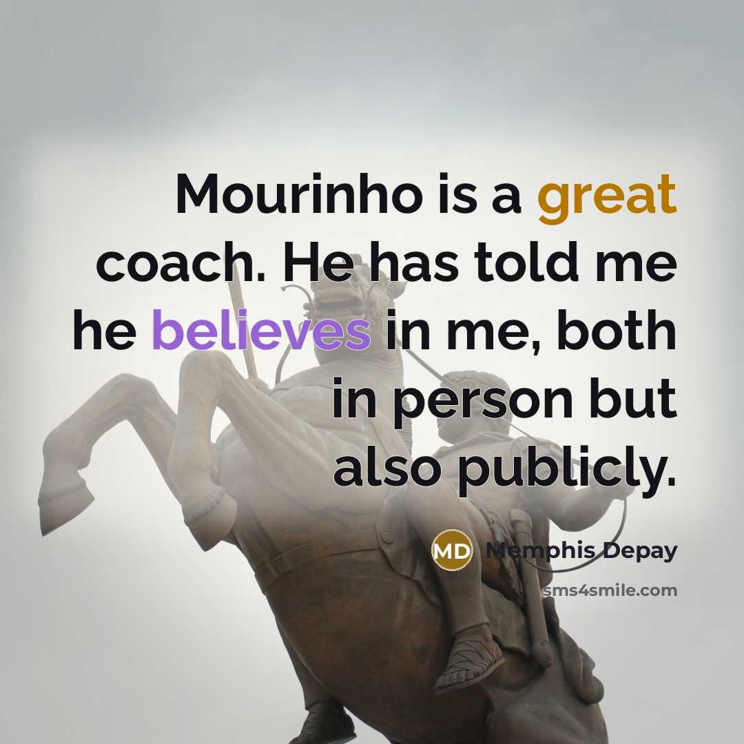 “Mourinho is a great coach. He has told me he believes in me, both in person but also publicly.” quote by Memphis Depay