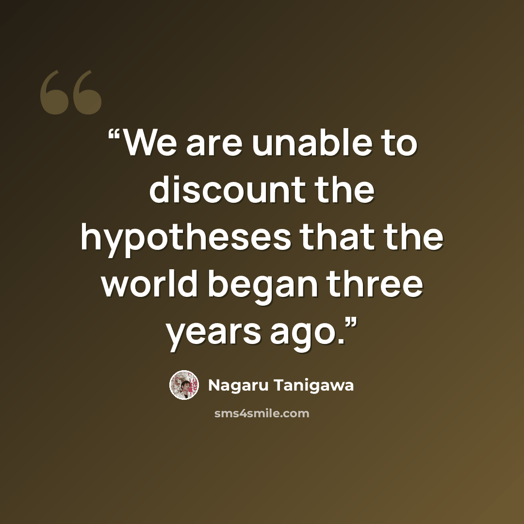 “We are unable to discount the hypotheses that the world began three years ago.” quote by Nagaru Tanigawa