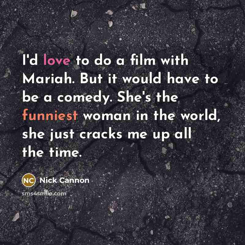 “I'd love to do a film with Mariah. But it would have to be a comedy. She's the funniest woman in the world, she just cracks me up all the time.” quote by Nick Cannon