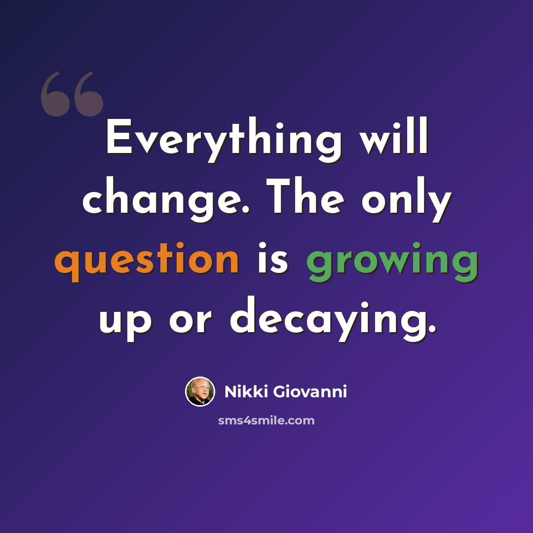 “Everything will change. The only question is growing up or decaying.” quote by Nikki Giovanni