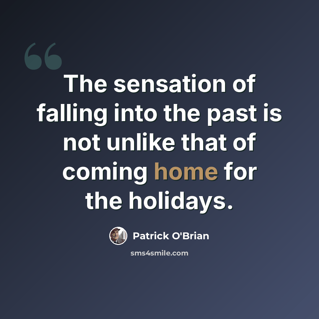 “The sensation of falling into the past is not unlike that of coming home for the holidays.” quote by Patrick O'Brian