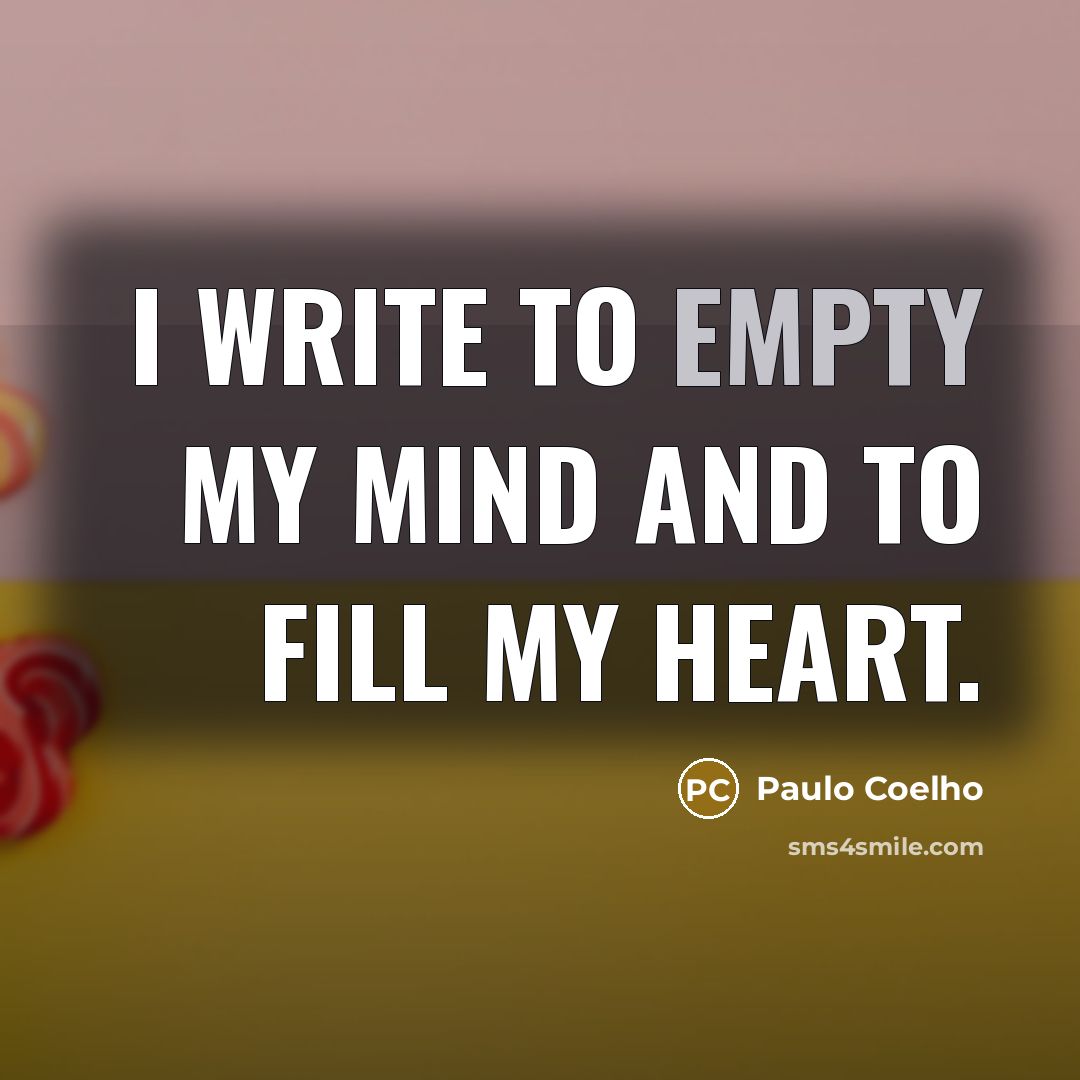 “I write to empty my mind and to fill my heart.” quote by Paulo Coelho