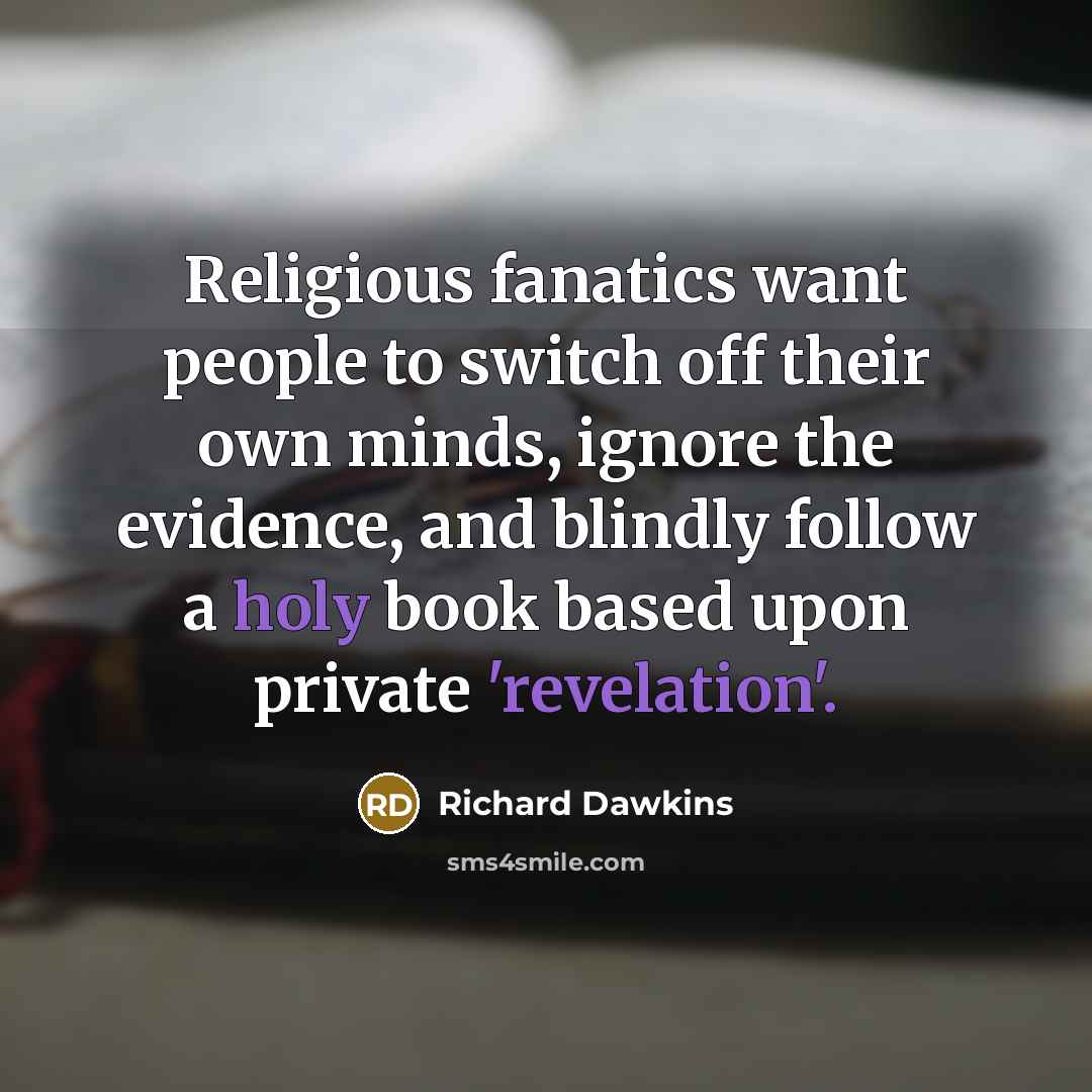 “Religious fanatics want people to switch off their own minds, ignore the evidence, and blindly follow a holy book based upon private 'revelation'.” quote by Richard Dawkins