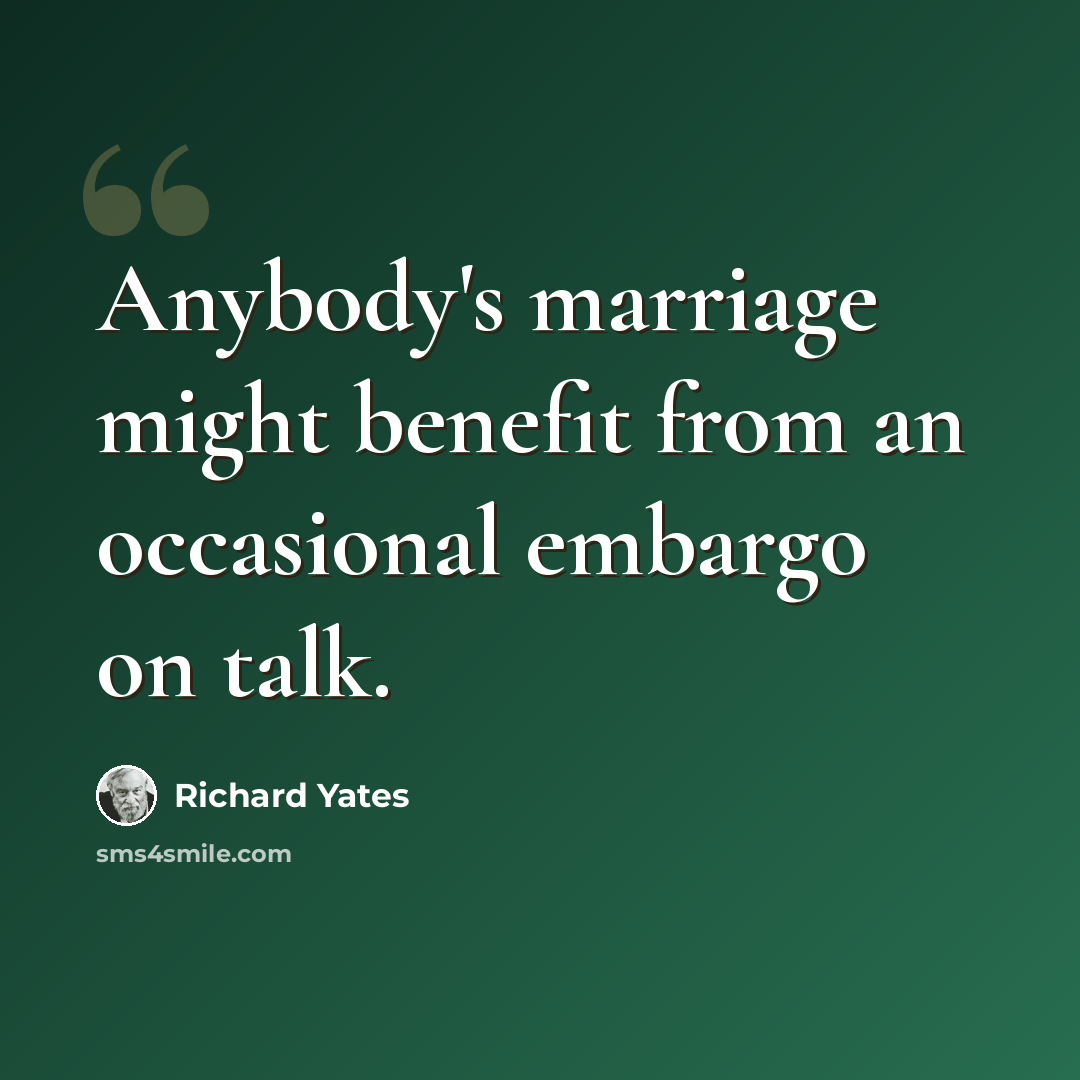 “Anybody's marriage might benefit from an occasional embargo on talk.” quote by Richard Yates