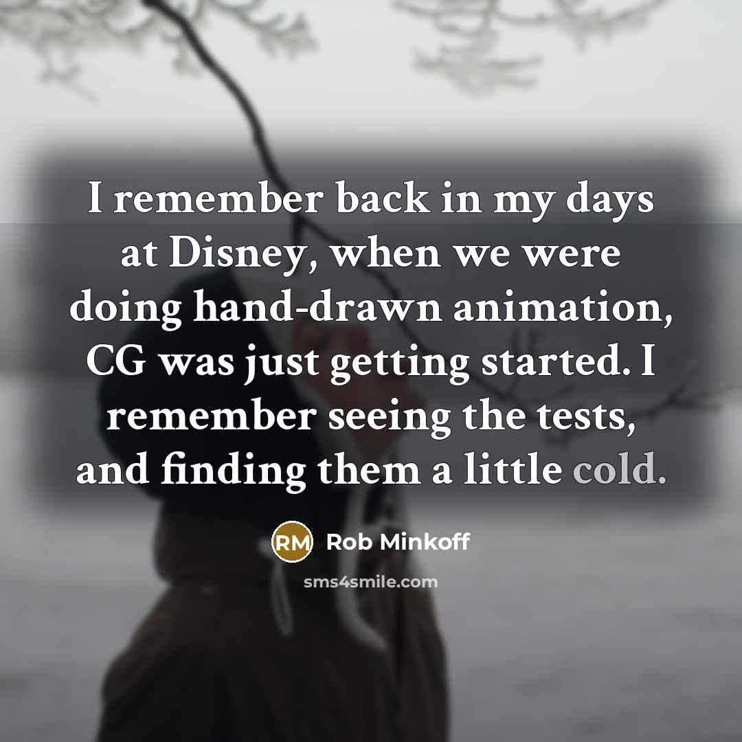 “I remember back in my days at Disney, when we were doing hand-drawn animation, CG was just getting started. I remember seeing the tests, and finding them a little cold.” quote by Rob Minkoff