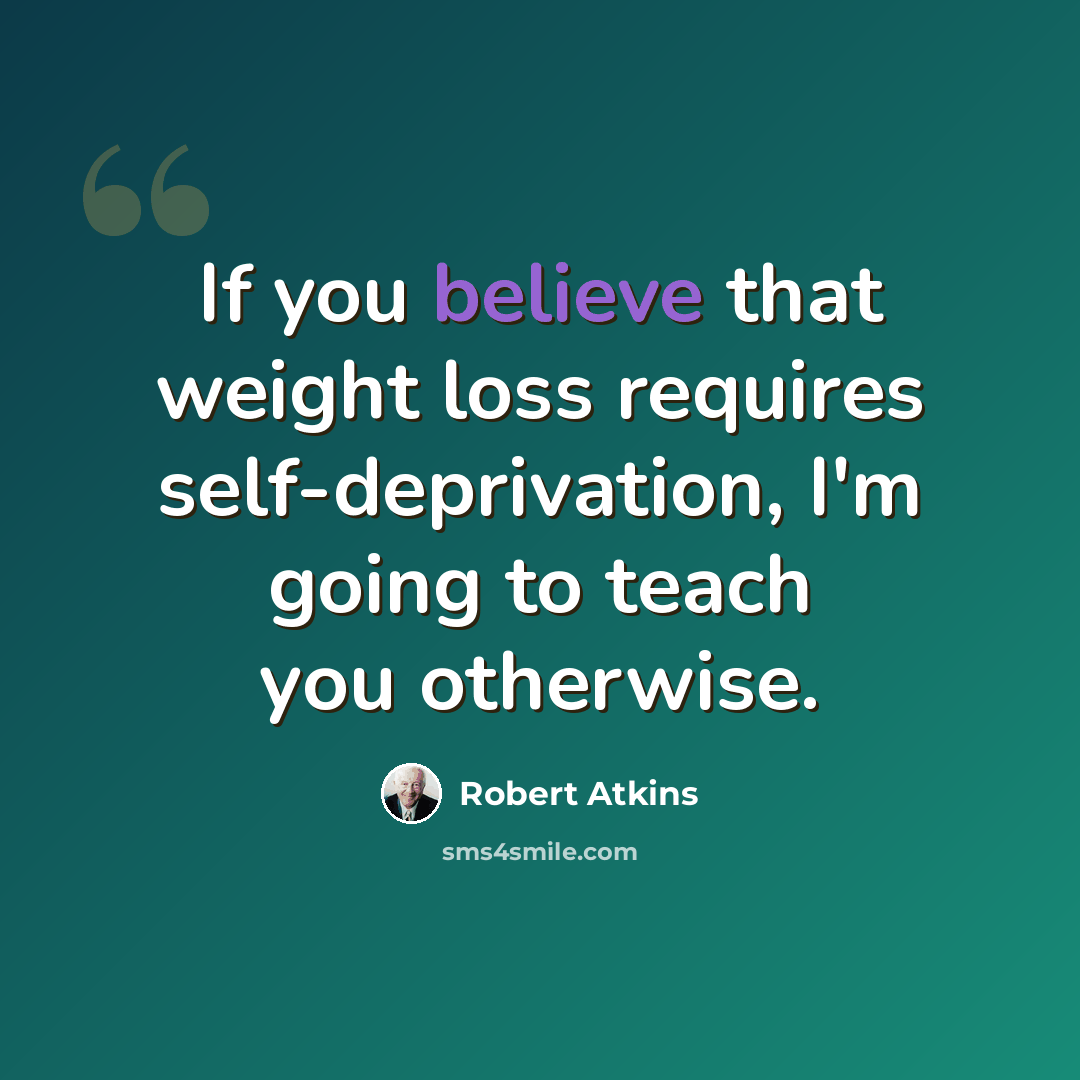 “If you believe that weight loss requires self-deprivation, I'm going to teach you otherwise.” quote by Robert Atkins