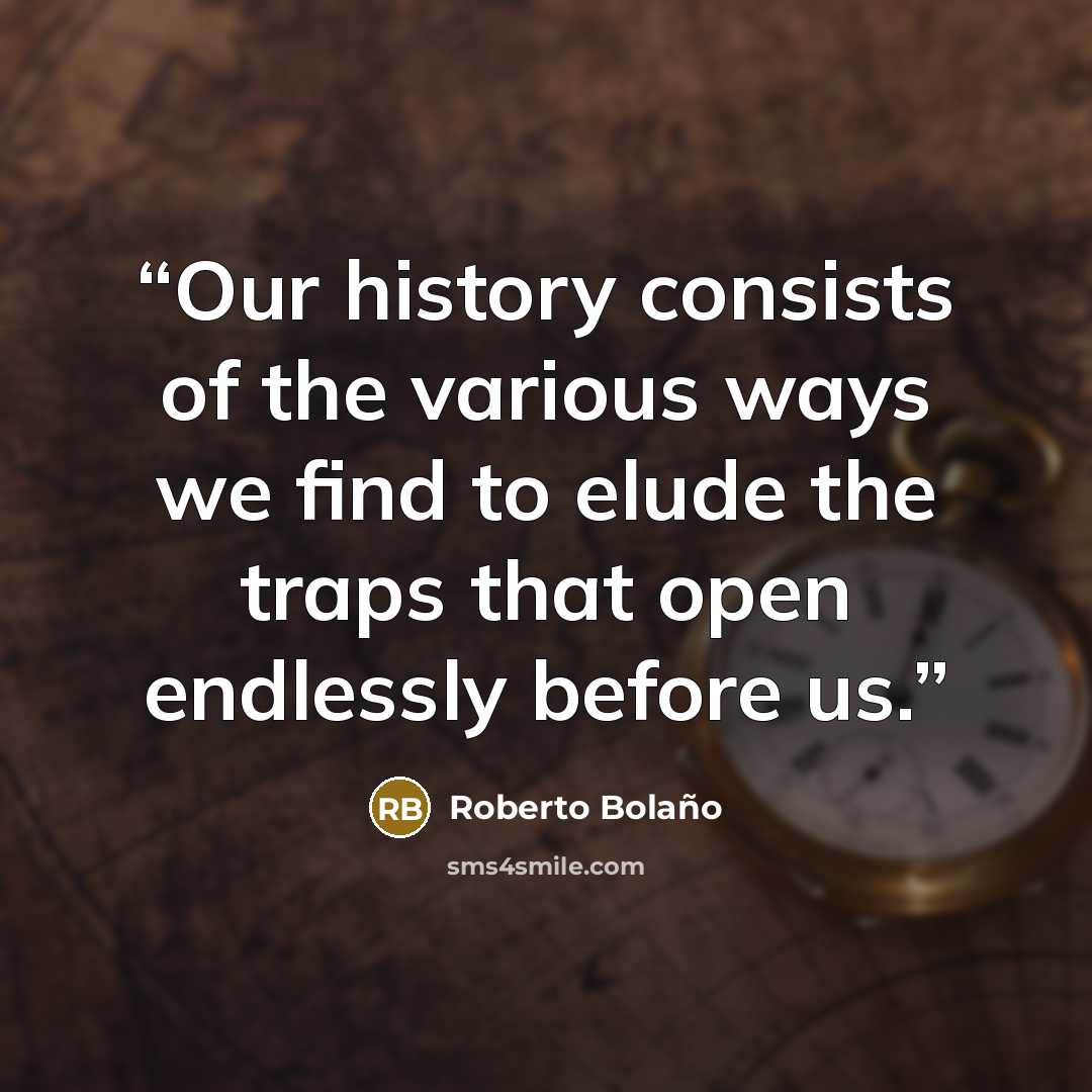 “Our history consists of the various ways we find to elude the traps that open endlessly before us.” quote by Roberto Bolaño