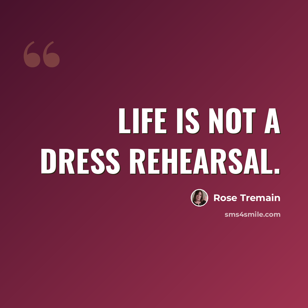 “Life is not a dress rehearsal.” quote by Rose Tremain
