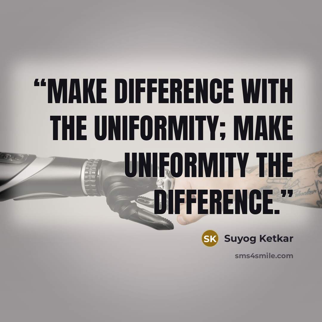 “Make difference with the uniformity; make uniformity the difference.” quote by Suyog Ketkar