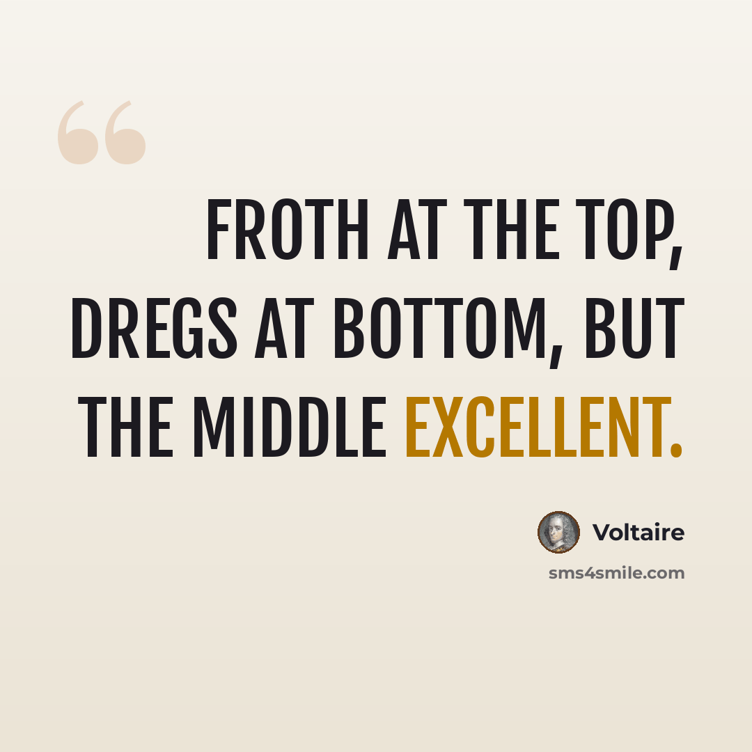 “Froth at the top, dregs at bottom, but the middle excellent.” quote by Voltaire