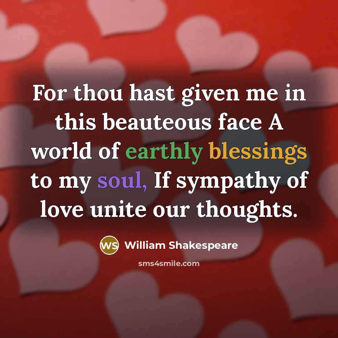 “For thou hast given me in this beauteous face A world of earthly blessings to my soul, If sympathy of love unite our thoughts.” quote by William Shakespeare