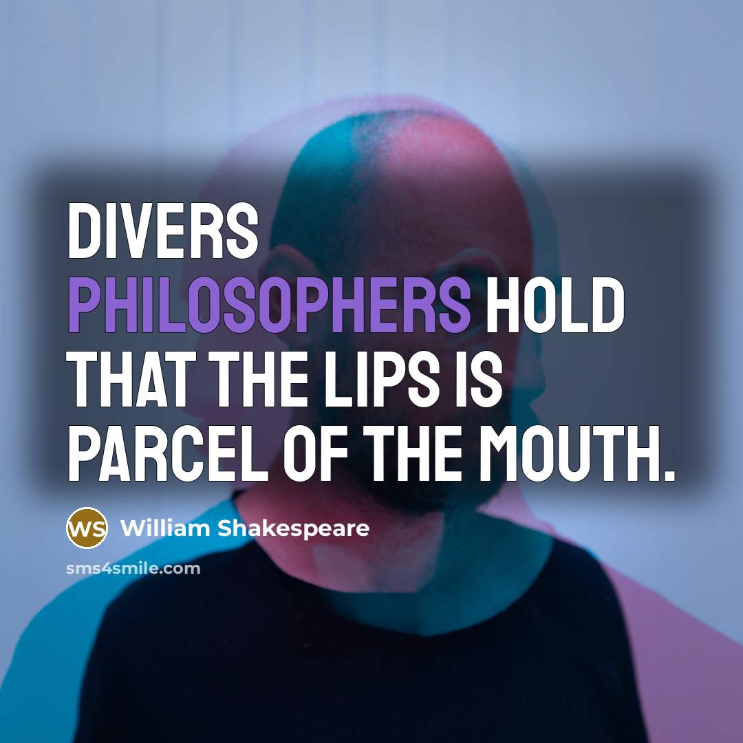 “Divers philosophers hold that the lips is parcel of the mouth.” quote by William Shakespeare