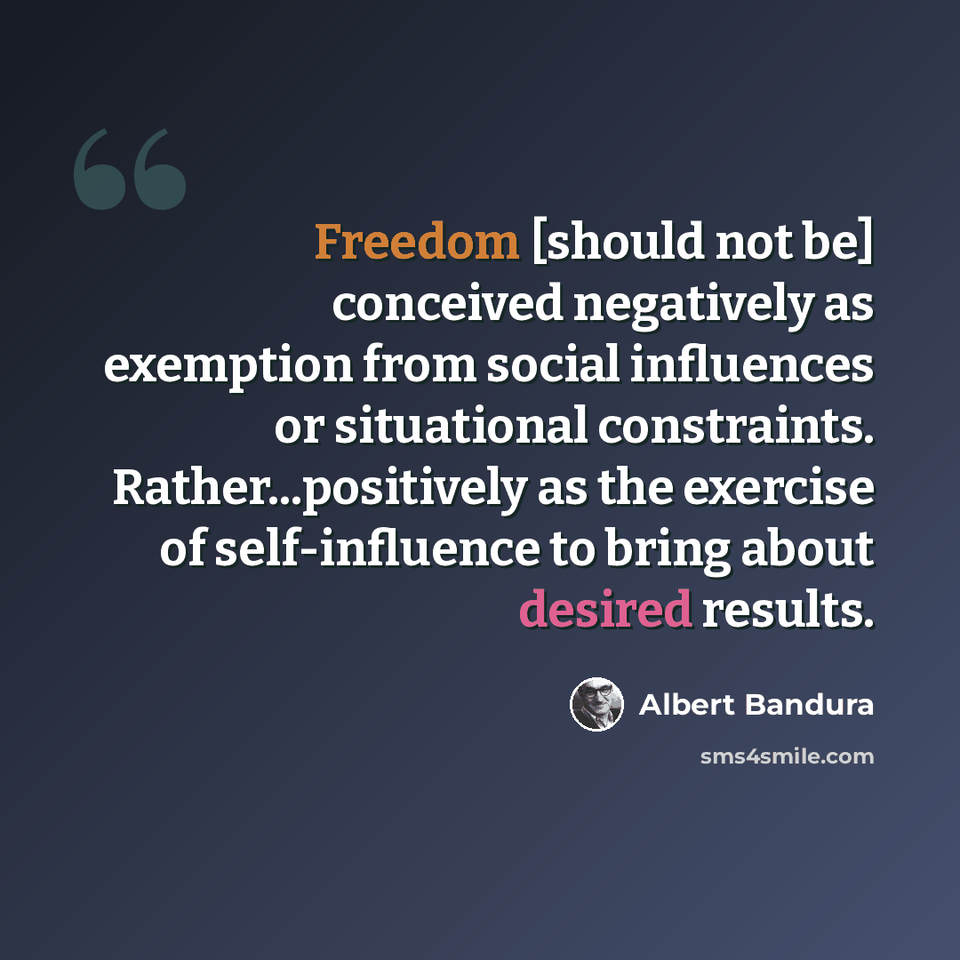 “Freedom [should not be] conceived negatively as exemption from social influences or situational constraints. Rather...positively as the exercise of self-influence to bring about desired results.” quote by Albert Bandura