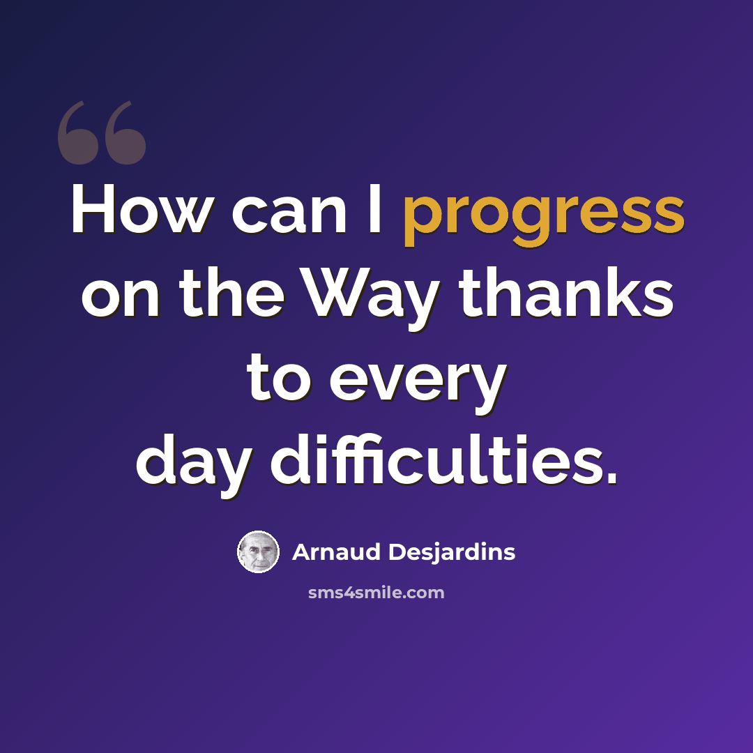 “How can I progress on the Way thanks to every day difficulties.” quote by Arnaud Desjardins
