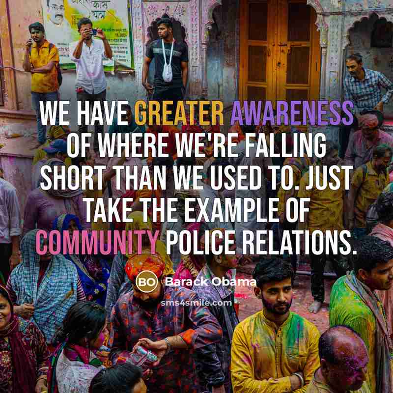 “We have greater awareness of where we're falling short than we used to. Just take the example of community police relations.” quote by Barack Obama