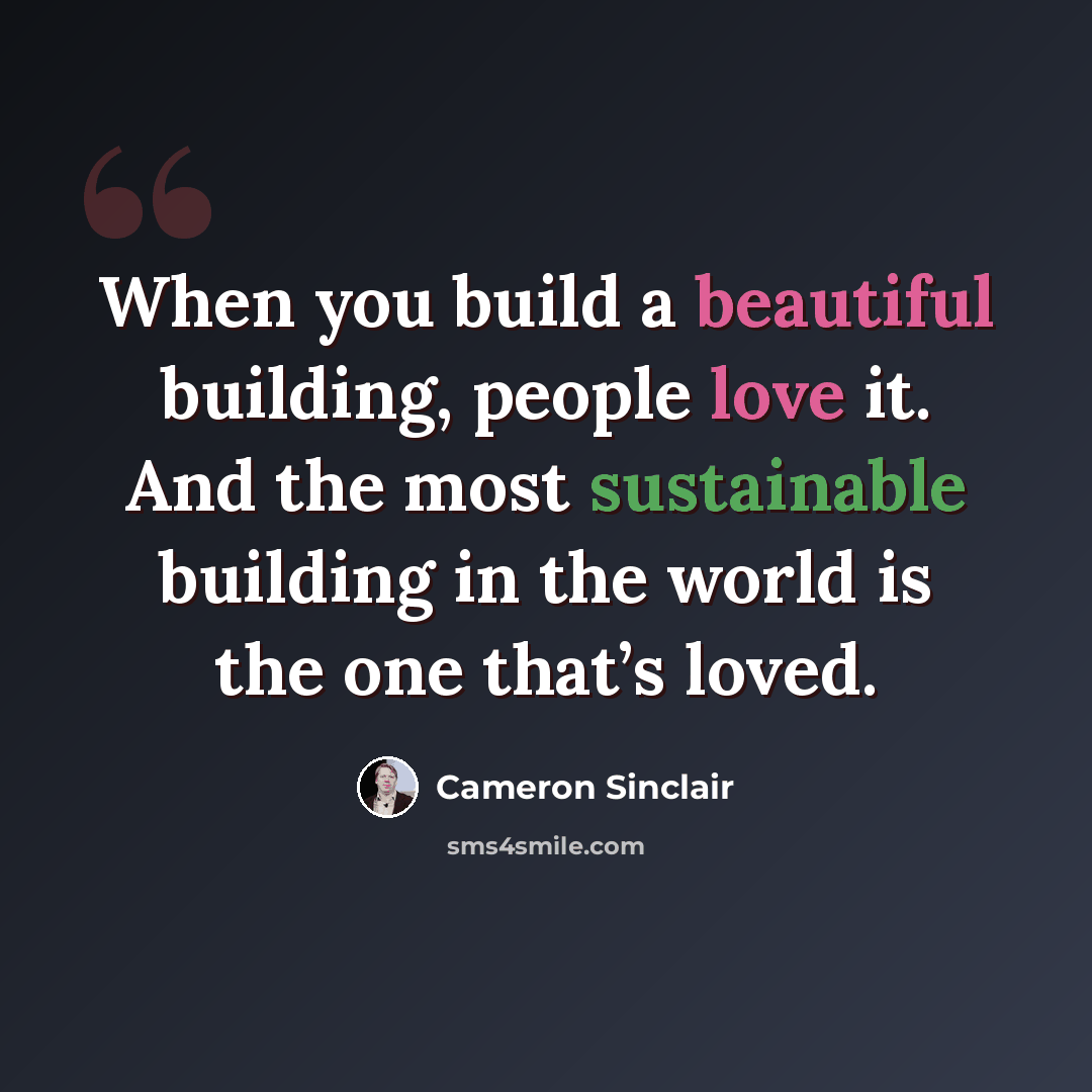 “When you build a beautiful building, people love it. And the most sustainable building in the world is the one that’s loved.” quote by Cameron Sinclair
