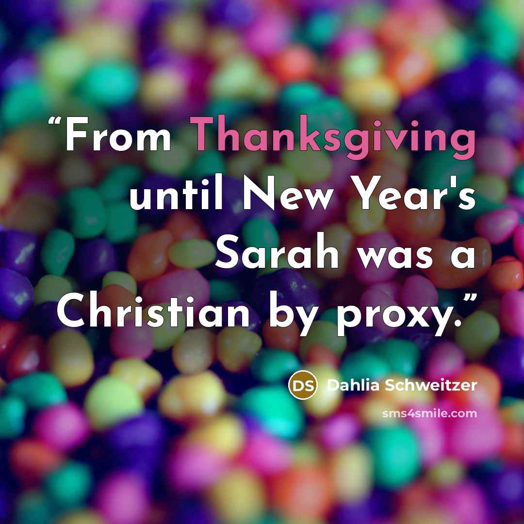 “From Thanksgiving until New Year's Sarah was a Christian by proxy.” quote by Dahlia Schweitzer