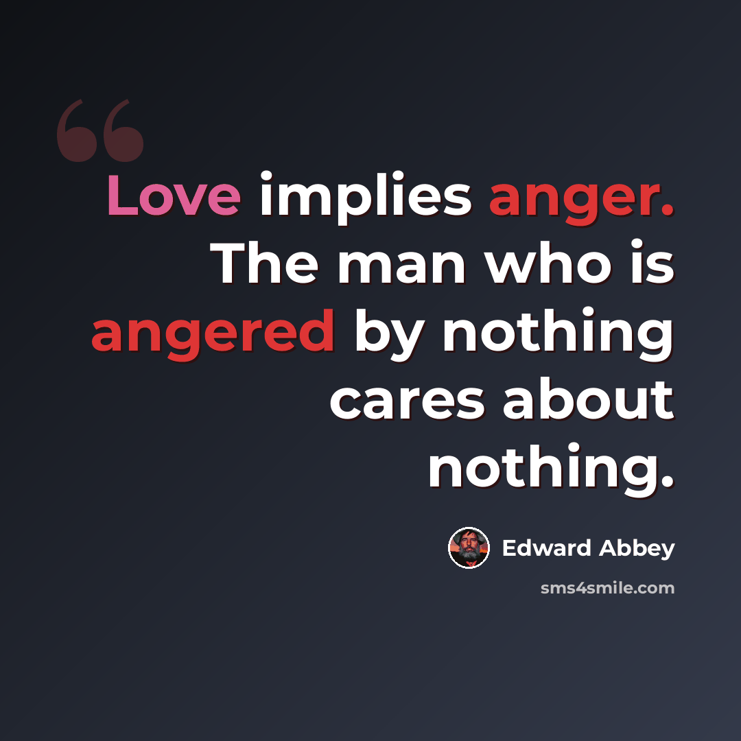 “Love implies anger. The man who is angered by nothing cares about nothing.” quote by Edward Abbey