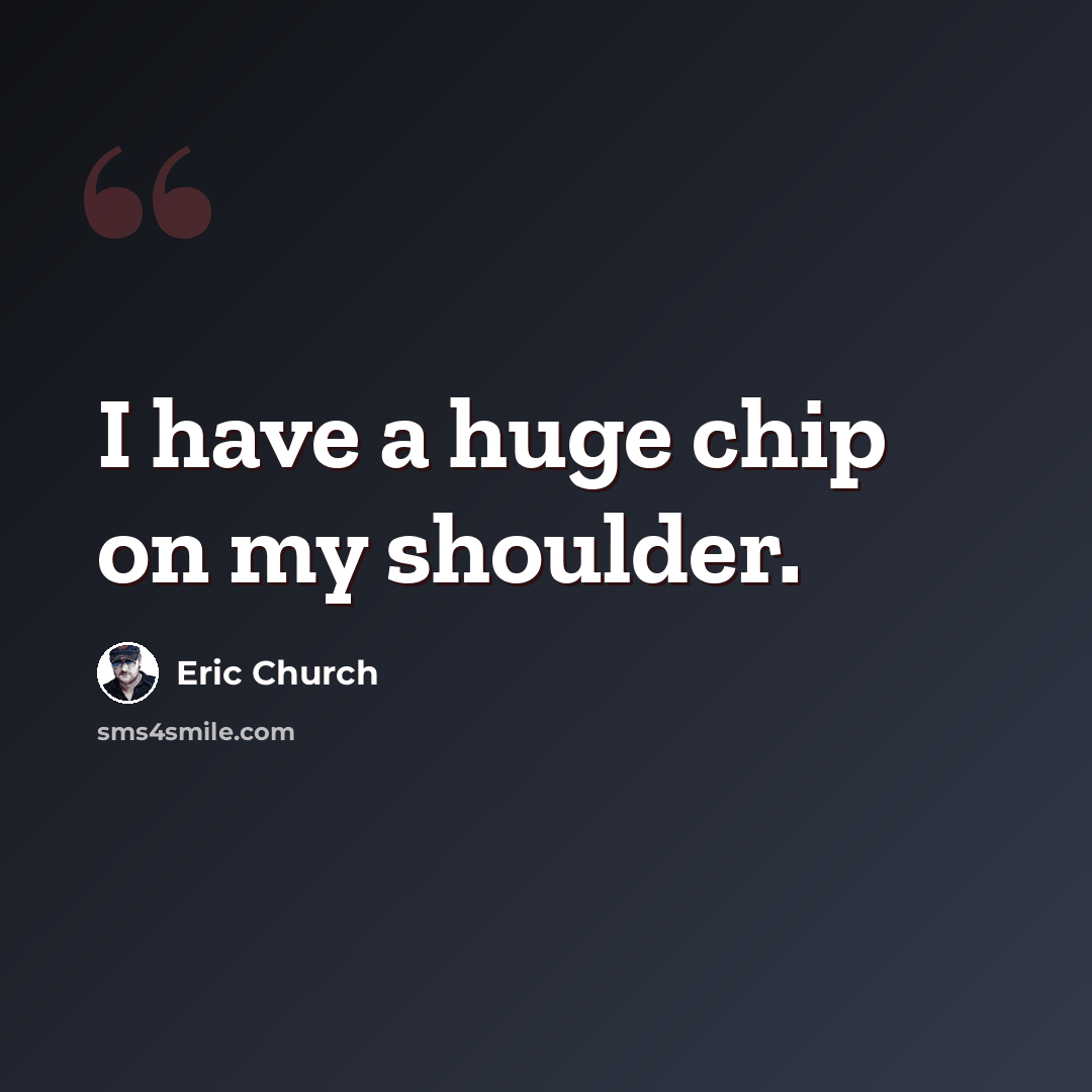 “I have a huge chip on my shoulder.” quote by Eric Church
