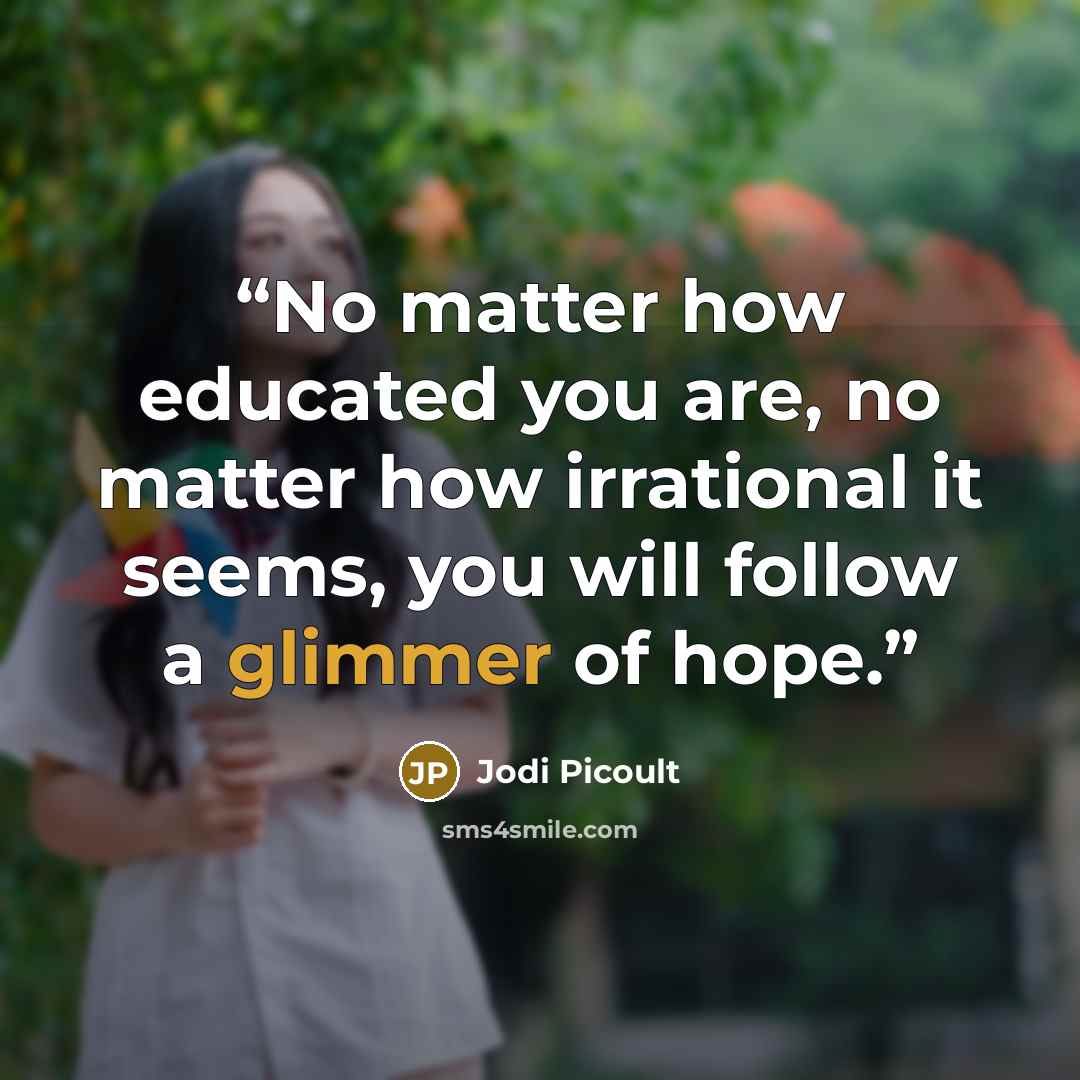 “No matter how educated you are, no matter how irrational it seems, you will follow a glimmer of hope.” quote by Jodi Picoult