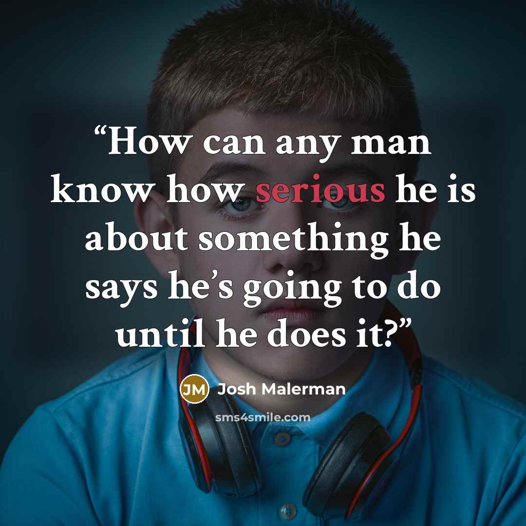“How can any man know how serious he is about something he says he’s going to do until he does it?” quote by Josh Malerman