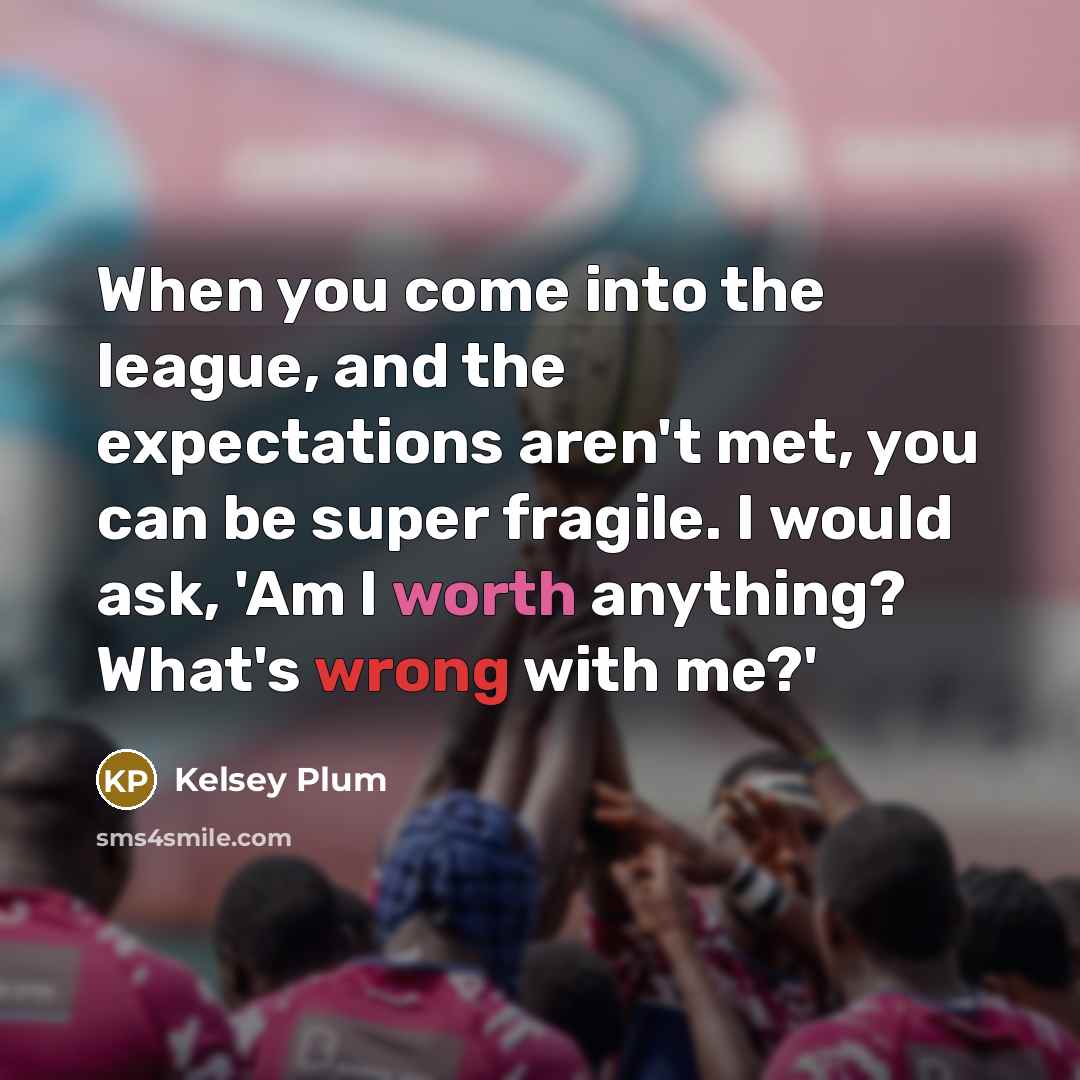 “When you come into the league, and the expectations aren't met, you can be super fragile. I would ask, 'Am I worth anything? What's wrong with me?'” quote by Kelsey Plum