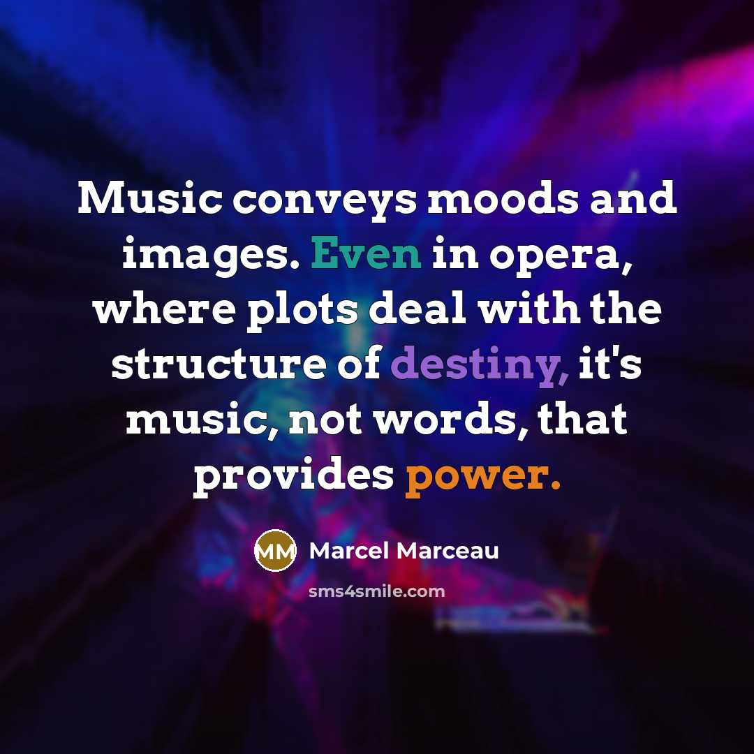 “Music conveys moods and images. Even in opera, where plots deal with the structure of destiny, it's music, not words, that provides power.” quote by Marcel Marceau