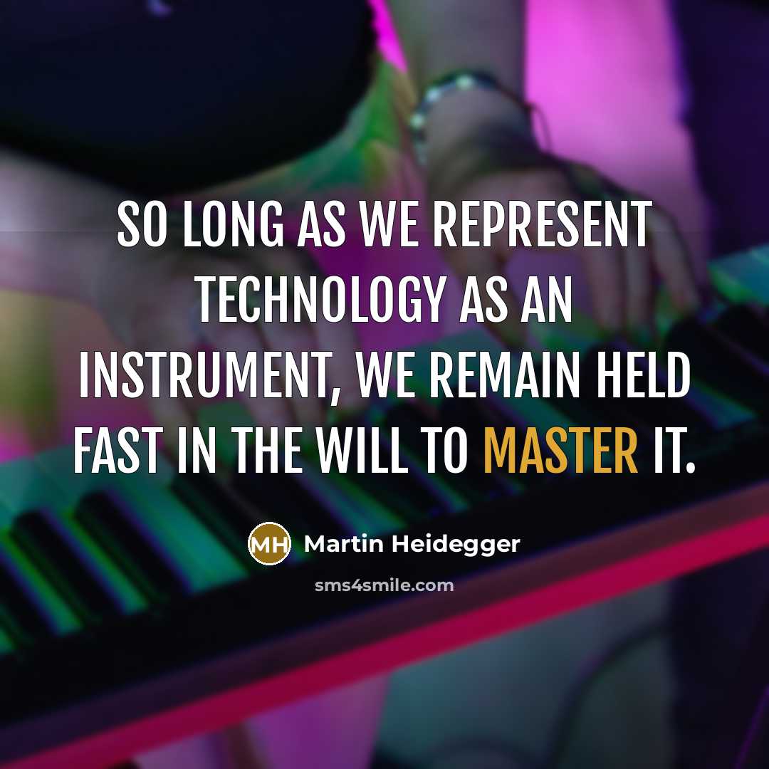 “So long as we represent technology as an instrument, we remain held fast in the will to master it.” quote by Martin Heidegger