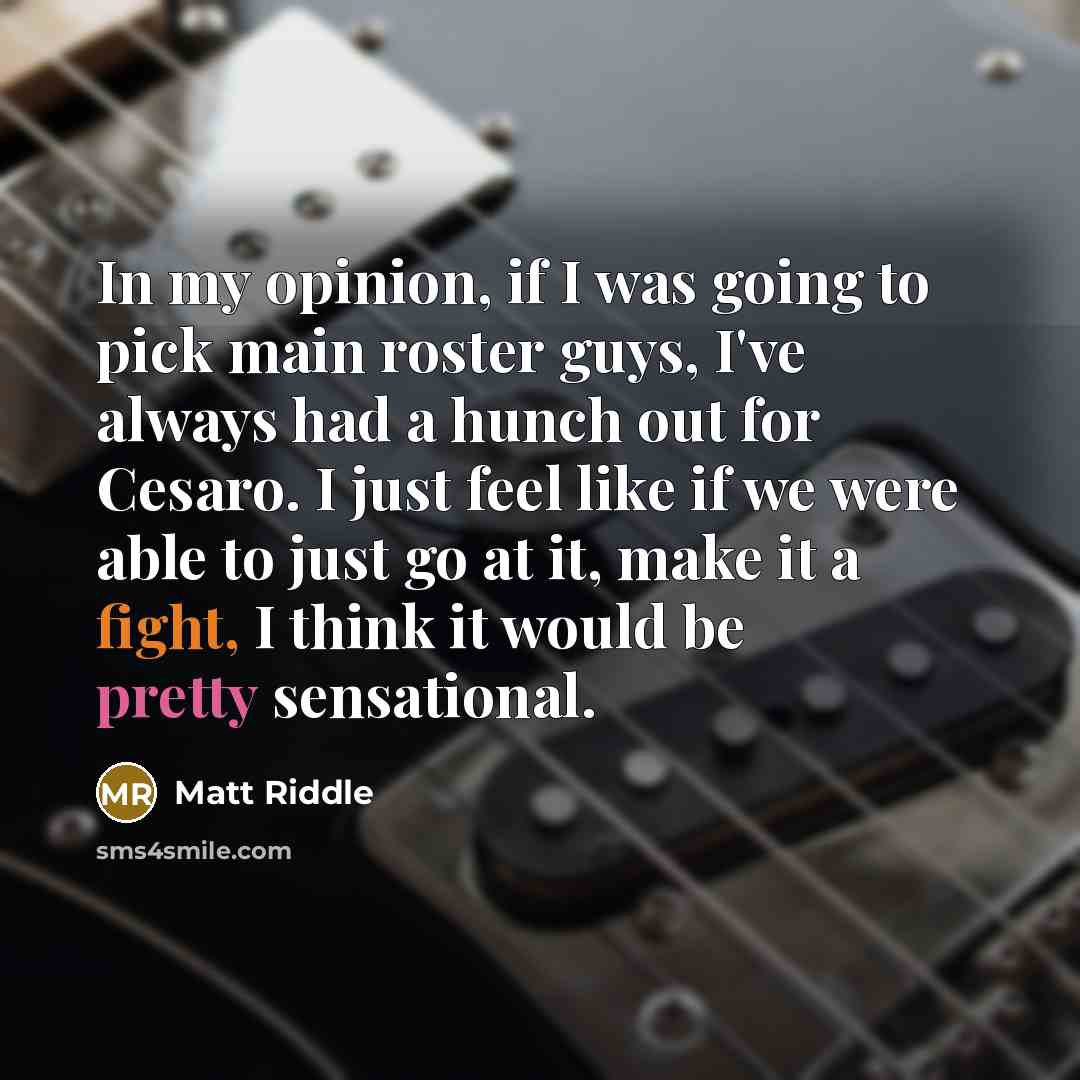 “In my opinion, if I was going to pick main roster guys, I've always had a hunch out for Cesaro. I just feel like if we were able to just go at it, make it a fight, I think it would be pretty sensational.” quote by Matt Riddle