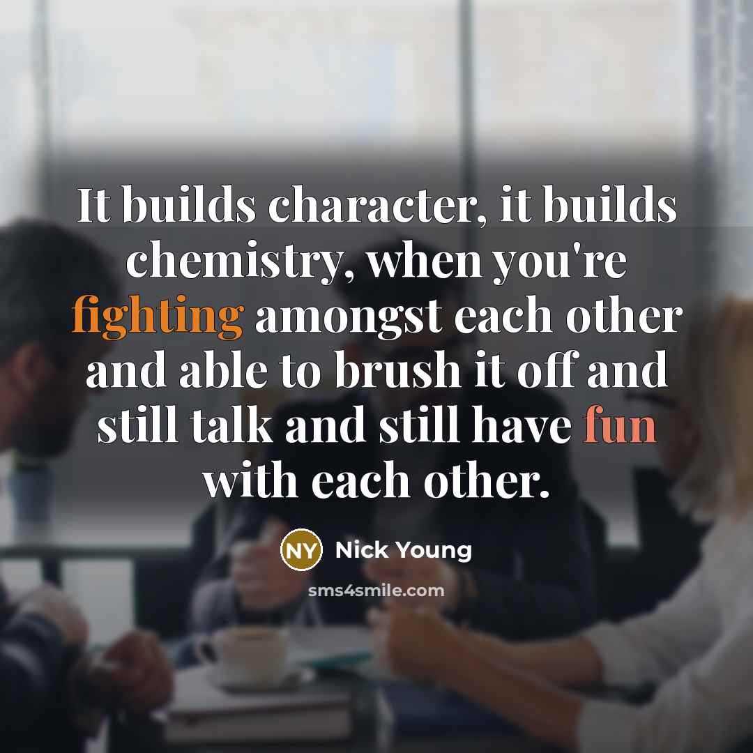 “It builds character, it builds chemistry, when you're fighting amongst each other and able to brush it off and still talk and still have fun with each other.” quote by Nick Young