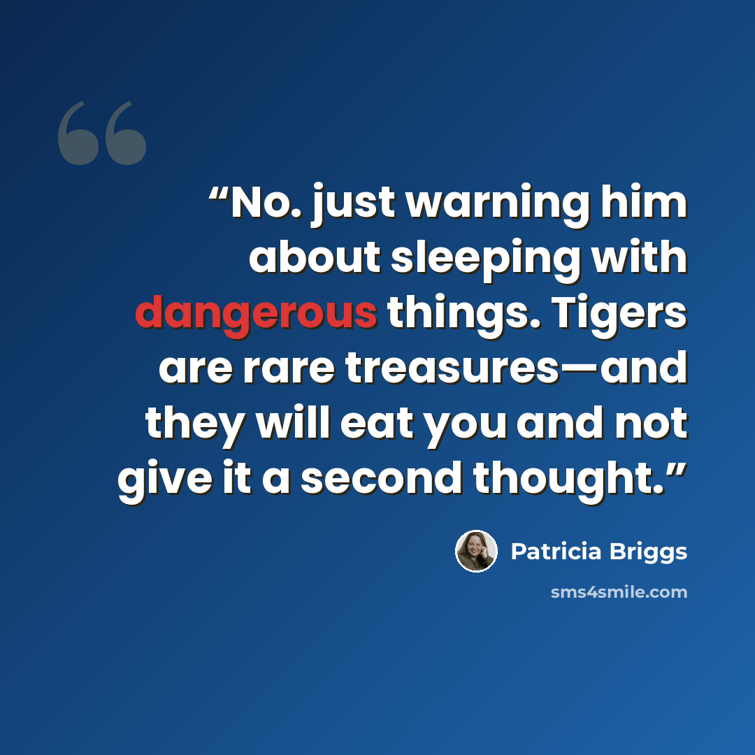 “No. just warning him about sleeping with dangerous things. Tigers are rare treasures—and they will eat you and not give it a second thought.” quote by Patricia Briggs