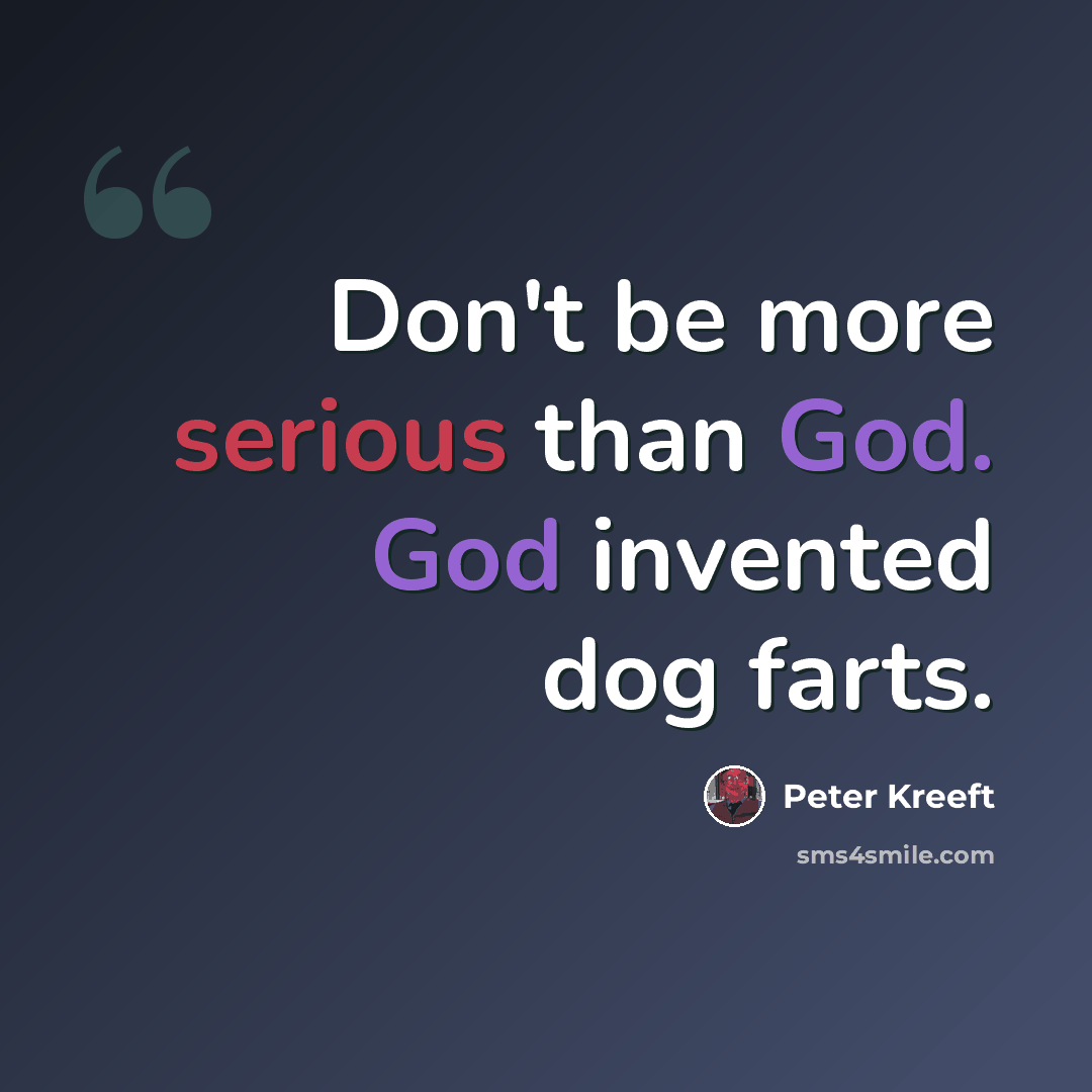 “Don't be more serious than God. God invented dog farts.” quote by Peter Kreeft