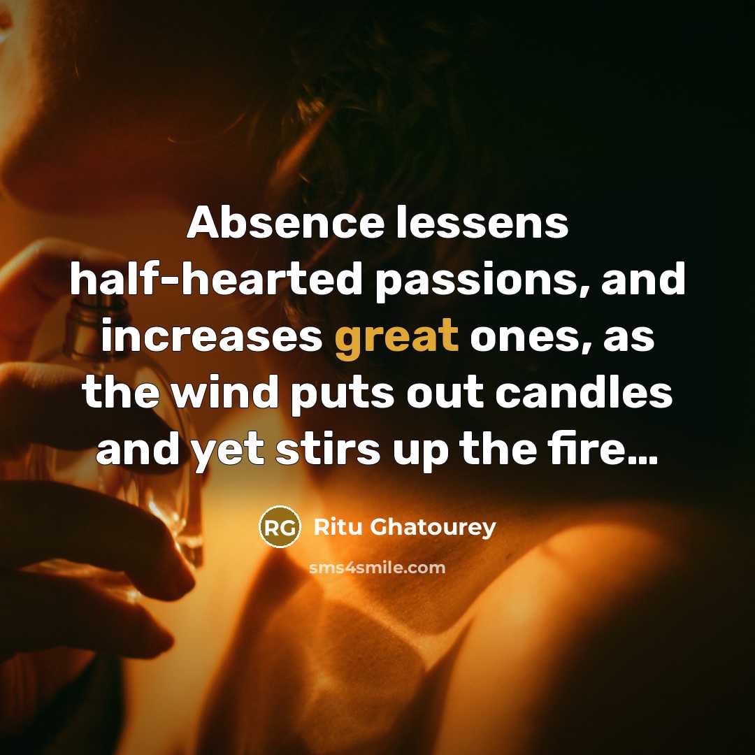 “Absence lessens half-hearted passions, and increases great ones, as the wind puts out candles and yet stirs up the fire…” quote by Ritu Ghatourey