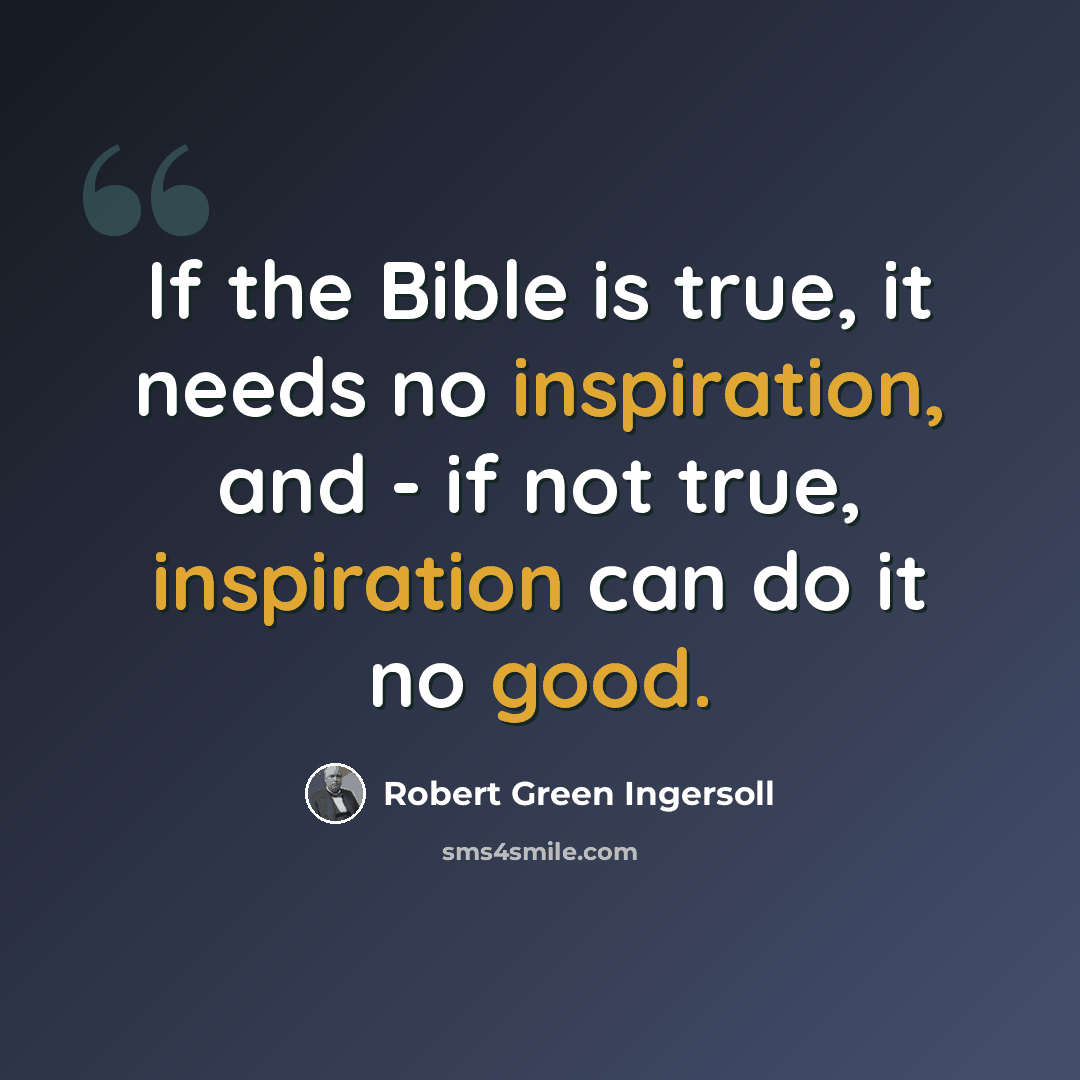 “If the Bible is true, it needs no inspiration, and - if not true, inspiration can do it no good.” quote by Robert Green Ingersoll