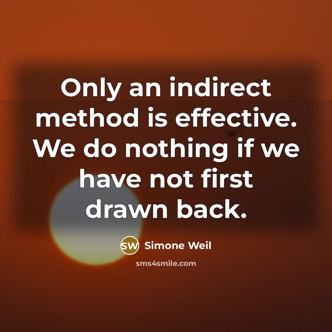 “Only an indirect method is effective. We do nothing if we have not first drawn back.” quote by Simone Weil