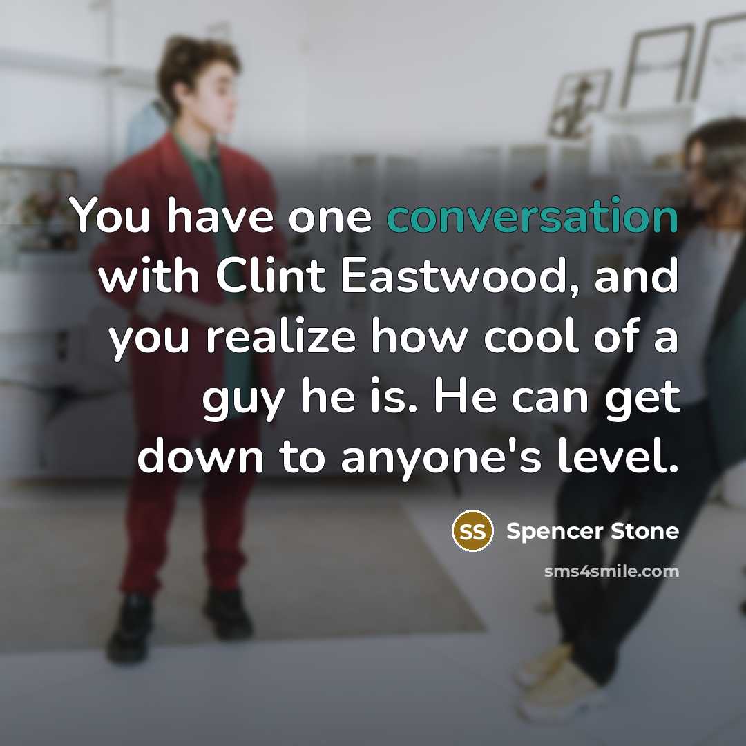 “You have one conversation with Clint Eastwood, and you realize how cool of a guy he is. He can get down to anyone's level.” quote by Spencer Stone