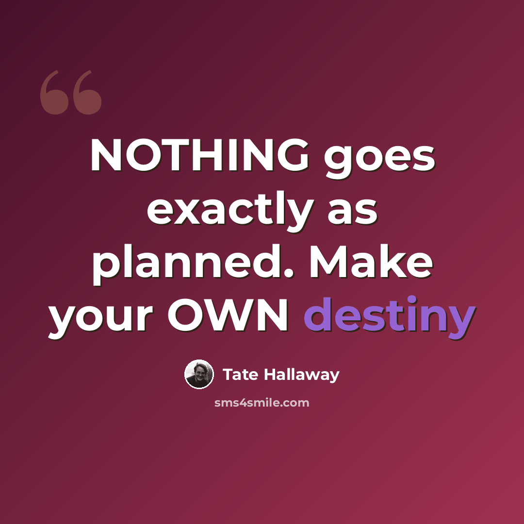 “NOTHING goes exactly as planned. Make your OWN destiny” quote by Tate Hallaway
