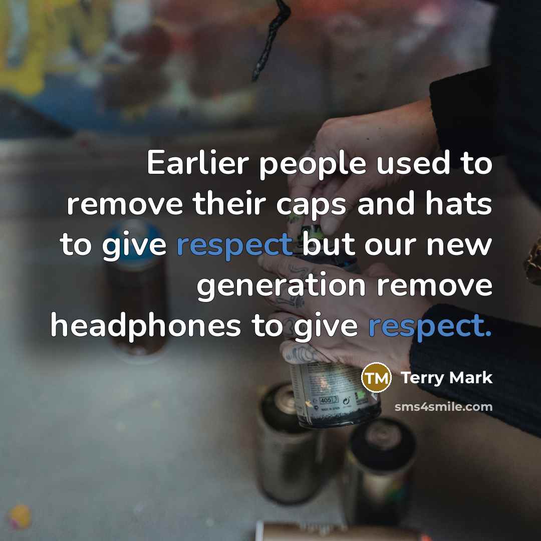“Earlier people used to remove their caps and hats to give respect but our new generation remove headphones to give respect.” quote by Terry Mark
